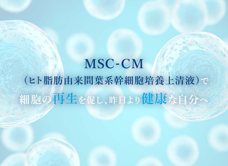 MSC-CM（ヒト脂肪由来間葉系幹細胞培養上清液）で細胞の再生を促し、昨日より健康な自分へ